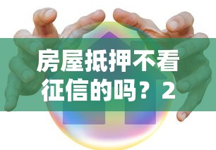 房屋抵押不看征信的吗？2025年最新实测这3家放款快到飞起
