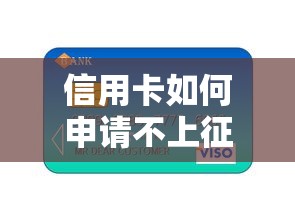 信用卡如何申请不上征信 这三个隐藏技巧银行绝不会告诉你