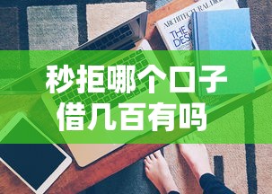 秒拒哪个口子借几百有吗 这几家下款快还不查征信