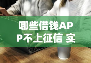 哪些借钱APP不上征信 实测5个无视征信的借钱神器