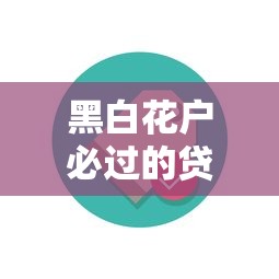 黑白花户必过的贷款平台 实测秒批额度高的良心口子推荐