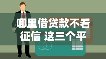 哪里借贷款不看征信 这三个平台黑户也能秒下款