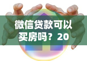 微信贷款可以买房吗？2025年最新实测攻略来了