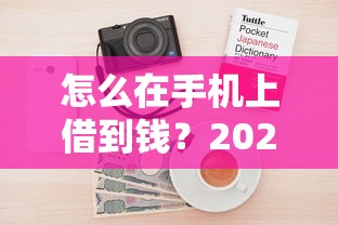 怎么在手机上借到钱？2025最新5秒到账网贷口子实测