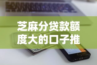 芝麻分贷款额度大的口子推荐，实测秒批5万起还能循环借