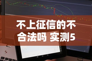 不上征信的不合法吗 实测5家隐藏征信贷款平台内幕