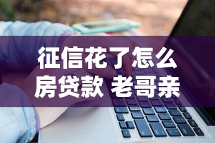 征信花了怎么房贷款 老哥亲测这三招银行经理都不敢说