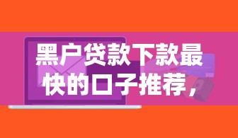 黑户贷款下款最快的口子推荐，实测秒到账不查征信！