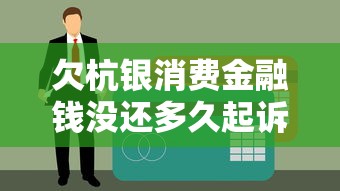 欠杭银消费金融钱没还多久起诉 真实经历告诉你逾期后果