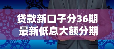 贷款新口子分36期 最新低息大额分期平台实测推荐