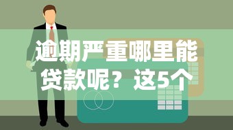 逾期严重哪里能贷款呢？这5个口子秒过不看征信！