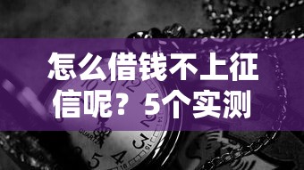 怎么借钱不上征信呢？5个实测有效的秘密渠道分享
