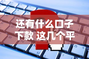 还有什么口子下款 这几个平台秒到账亲测有效