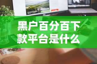 黑户百分百下款平台是什么？实测3天到账的隐藏口子曝光