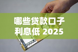 哪些贷款口子利息低 2025年实测5个良心平台不踩雷