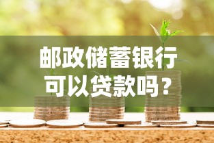 邮政储蓄银行可以贷款吗？2025最新邮政贷款攻略实测
