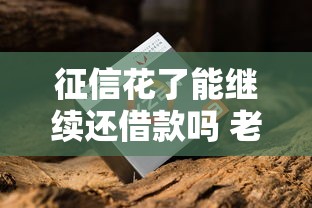 征信花了能继续还借款吗 老哥实测5家良心口子照样下款