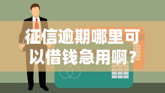 征信逾期哪里可以借钱急用啊？3个无视黑户秒下款的口子亲测有效