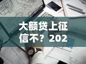 大额贷上征信不？2025年实测5家靠谱平台内幕爆料