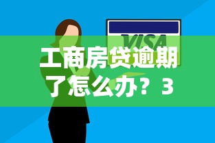 工商房贷逾期了怎么办？3个救命方案亲测有效