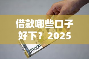 借款哪些口子好下？2025年实测5个秒批小额贷款平台推荐