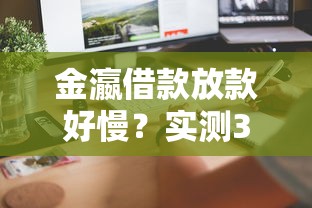 金瀛借款放款好慢？实测3天到账技巧和提速攻略