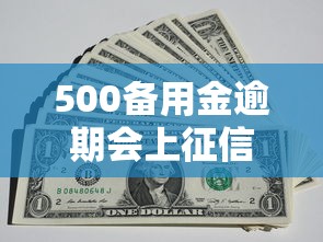 500备用金逾期会上征信吗？实测5大平台征信规则对比