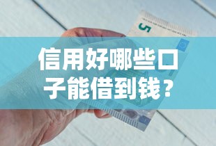 信用好哪些口子能借到钱？2025年实测5个秒下款良心平台