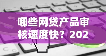 哪些网贷产品审核速度快？2025年实测这5个口子秒到账