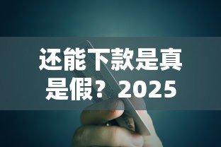 还能下款是真是假？2025年实测5个秒下款网贷口子推荐