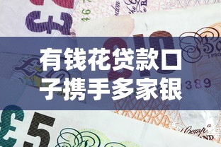 有钱花贷款口子携手多家银行，2025年秒下款低息渠道实测