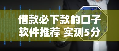 借款必下款的口子软件推荐 实测5分钟到账不忽悠