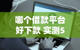 哪个借款平台好下款 实测5个秒到账的良心口子