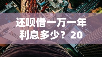 还呗借一万一年利息多少？2025年实测利率低至XX元！