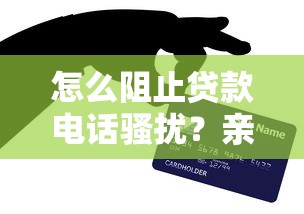 怎么阻止贷款电话骚扰？亲测有效的5个绝招分享