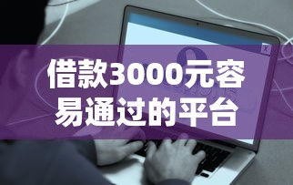 借款3000元容易通过的平台 这5个口子秒到账不查征信