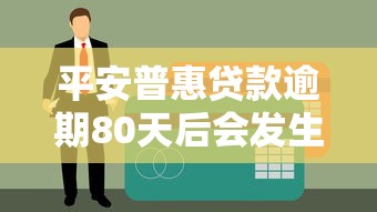 平安普惠贷款逾期80天后会发生什么？真实经历告诉你答案