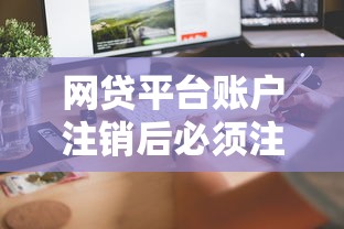网贷平台账户注销后必须注意的5个隐藏风险