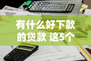 有什么好下款的贷款 这5个平台秒到账不查征信绝了