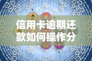 信用卡逾期还款如何操作分36期？手把手教你协商分期技巧