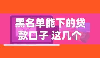 黑名单能下的贷款口子 这几个平台真的不看征信秒到账