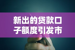 新出的贷款口子额度引发市场关注，最高可批30万秒到账