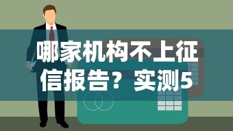 哪家机构不上征信报告？实测5个无视征信的贷款口子
