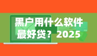 黑户用什么软件最好贷？2025年最新实测3个秒下款神器