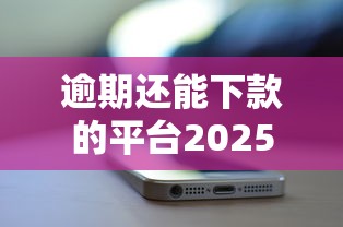 逾期还能下款的平台2025最新实测：黑户秒过神器大公开