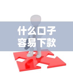 什么口子容易下款 2025年实测这三个平台秒过审