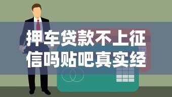 押车贷款不上征信吗贴吧真实经历分享，老哥亲测靠谱口子
