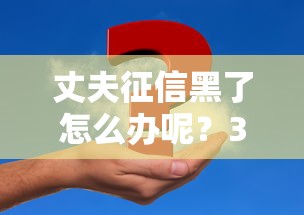 丈夫征信黑了怎么办呢？3个真实有效的解决办法分享