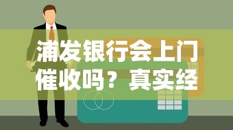 浦发银行会上门催收吗？真实经历告诉你催收内幕