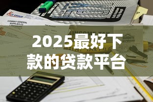 2025最好下款的贷款平台推荐，秒到账不查征信亲测有效